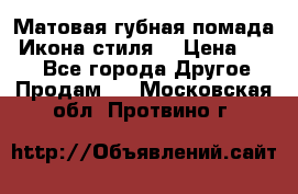 Матовая губная помада “Икона стиля“ › Цена ­ 499 - Все города Другое » Продам   . Московская обл.,Протвино г.